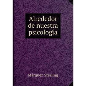 

Книга Alrededor de nuestra psicología. Márquez Sterling