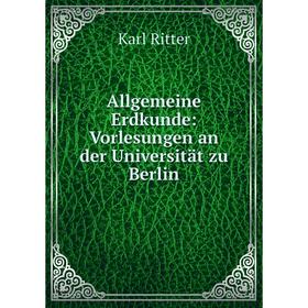 

Книга Allgemeine Erdkunde: Vorlesungen an der Universität zu Berlin. Karl Ritter