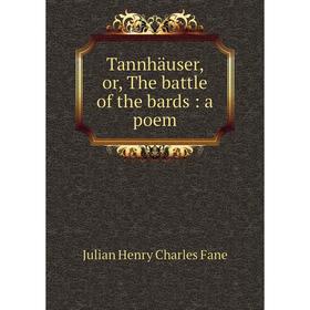 

Книга Tannhäuser, or, The battle of the bards: a poem. Julian Henry Charles Fane