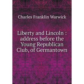 

Книга Liberty and Lincoln: address before the Young Republican Club, of Germantown