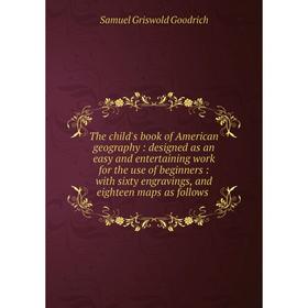 

Книга The child's book of American geography: designed as an easy and entertaining work for the use of beginners: with sixty engravings, and eighteen