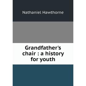 

Книга Grandfather's chair: a history for youth. Nathaniel Hawthorne