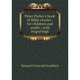 

Книга Peter Parley's book of Bible stories: for children and youth; with engravings. Samuel Griswold Goodrich