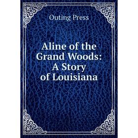 

Книга Aline of the Grand Woods: A Story of Louisiana. Outing Press
