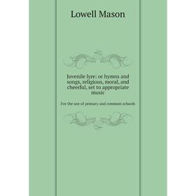 

Книга Juvenile lyre: or hymns and songs, religious, moral, and cheerful, set to appropriate musicFor the use of primary and common schools