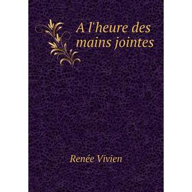 

Книга A l'heure des mains jointes. Renée Vivien