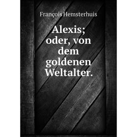

Книга Alexis; oder, von dem goldenen Weltalter. François Hemsterhuis