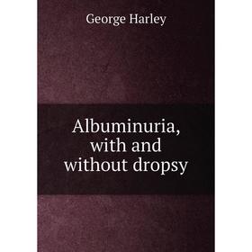 

Книга Albuminuria, with and without dropsy. George Harley
