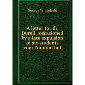 

Книга A letter to. dr. Durell. occasioned by a late expulsion of six students from Edmund hall. George Whitefield