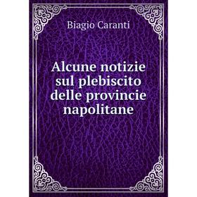 

Книга Alcune notizie sul plebiscito delle provincie napolitane. Biagio Caranti
