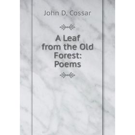 

Книга A Leaf from the Old Forest: Poems. John D. Cossar
