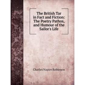 

Книга The British Tar in Fact and Fiction: The Poetry Pathos, and Humour of the Sailor's Life. Charles Nap