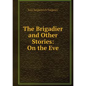 

Книга The Brigadier and Other Stories: On the Eve. Ivan Sergieevich Turgenev