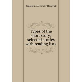 

Книга Types of the short story; selected stories with reading lists. Benjamin Alexander Heydrick