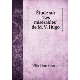 

Книга Étude sur Les misérables de M. V. Hugo. Félix Titus Courtat