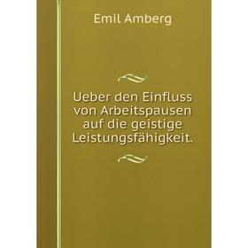 

Книга Ueber den Einfluss von Arbeitspausen auf die geistige Leistungsfähigkeit. Emil Amberg
