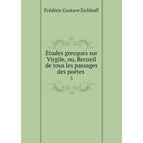 

Книга Études grecques sur Virgile, ou, Recueil de tous les passages des poètes. 3. Frédéric Gustave Eichhoff