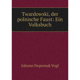 

Книга Twardowski, der polnische Faust: Ein Volksbuch. Johann Nepomuk Vogl