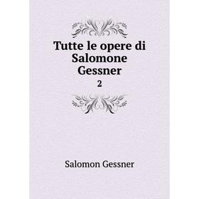 

Книга Tutte le opere di Salomone Gessner 2. Gessner Salomon