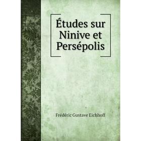 

Книга Études sur Ninive et Persépolis. Frédéric Gustave Eichhoff