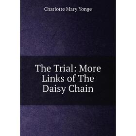 

Книга The Trial: More Links of The Daisy Chain. Charlotte Mary Yonge