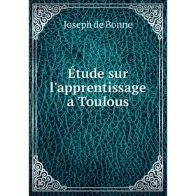 

Книга Étude sur l'apprentissage a Toulous. Joseph de Bonne