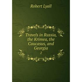 

Книга Travels in Russia, the Krimea, the Caucasus, and Georgia 2. Robert Lyall