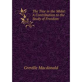 

Книга The Tree in the Midst: A Contribution to the Study of Freedom. Greville Macdonald