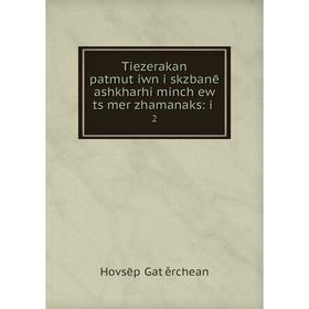 

Книга Tiezerakan patmutʻiwn i skzbanē ashkharhi minchʻew tsʻmer zhamanaks: i. 2. Hovsēpʻ Gatʻěrchean