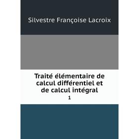 

Книга Traité élémentaire de calcul différentiel et de calcul intégral 1. Silvestre Françoise Lacroix