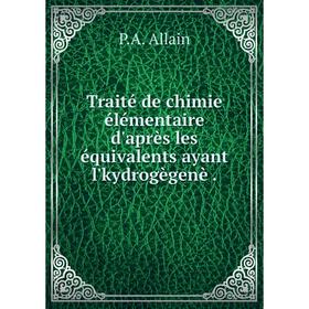 

Книга Traité de chimie élémentaire d'après les équivalents ayant l'kydrogègenè. P.A. Allain