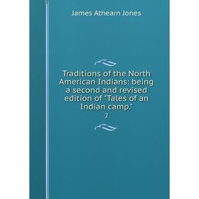 

Книга Traditions of the North American Indians: being a second and revised edition of Tales of an Indian camp. 2. James Athearn Jones