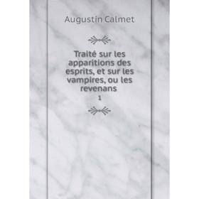 

Книга Traité sur les apparitions des esprits, et sur les vampires, ou les revenans. 1. Augustin Calmet