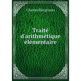

Книга Traité d'arithmétique élémentaire. Charles Bergmans