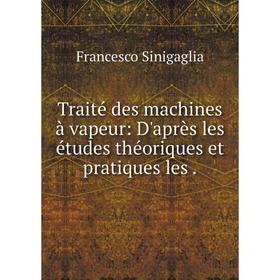 

Книга Traité des machines à vapeur: D'après les études théoriques et pratiques les. Francesco Sinigaglia