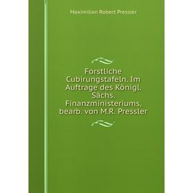 

Книга Forstliche Cubirungstafeln. Im Auftrage des Königl. Sächs. Finanzministeriums, bearb. von M.R. Pressler. Maximilian Robert Pressler