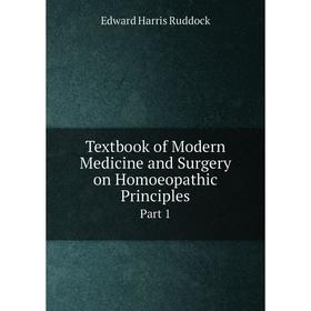 

Книга Textbook of Modern Medicine and Surgery on Homoeopathic Principles Part 1. Edward Harris Ruddock