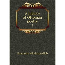 

Книга A history of Ottoman poetry 3. Elias John Wilkinson Gibb