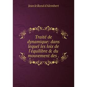 

Книга Traité de dynamique: dans lequel les loix de l'équilibre & du mouvement des. Jean le Rond d'Alembert