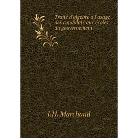 

Книга Traité d'algèbre à l'usage des candidats aux écoles du gouvernement 2. J.H. Marchand