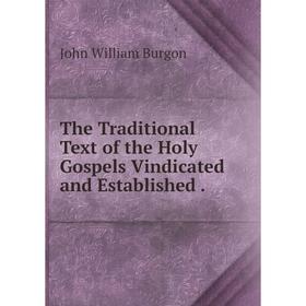 

Книга The Traditional Text of the Holy Gospels Vindicated and Established. John William Burgon