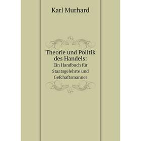 

Книга Theorie und Politik des Handels: Ein Handbuch für Staatsgelehrte und Gefchaftsmanner. Karl Murhard