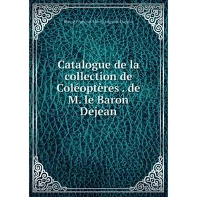 

Книга Catalogue de la collection de Coléoptères. de M. le Baron Dejean. Pierre François Marie Auguste Dejean