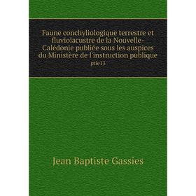 

Книга Faune conchyliologique terrestre et fluviolacustre de la Nouvelle-Calédonie publiée sous les auspices du Ministère de l'instruction publique pti