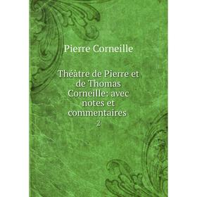 

Книга Théàtre de Pierre et de Thomas Corneille: avec notes et commentaires. 2. Pierre Corneille