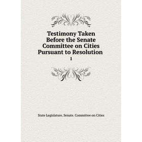 

Книга Testimony Taken Before the Senate Committee on Cities Pursuant to Resolution. 1. State Legislature. Senate. Committee on Cities
