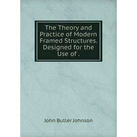 

Книга The Theory and Practice of Modern Framed Structures. Designed for the Use of. John Butler Johnson
