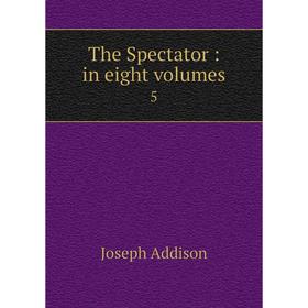 

Книга The Spectator: in eight volumes 5. Joseph Addison