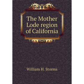 

Книга The Mother Lode region of California. William H. Storms