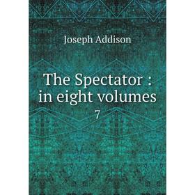 

Книга The Spectator: in eight volumes 7. Joseph Addison